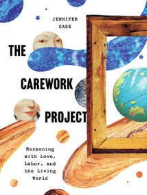 The Carework Project (Reckoning with Love, Labor, and the Living World) by Jennifer Case, 9781595343376