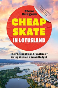 Cheapskate in Lotusland (The Philosophy and Practice of Living Well on a Small Budget) by Steve Burgess, 9781771624633