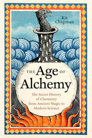 The Age of Alchemy (The Secret History of Chemistry from Ancient Magic to Modern Science) by Kit Chapman, 9781778404177