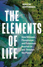The Elements of Life (How Nitrogen, Phosphorus, and Potassium Nourish Us and Threaten the Planet) by Kerstin Hoppenhaus, Sarah Pybus, 9781778403408