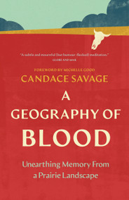 A Geography of Blood (Unearthing Memory From a Prairie Landscape) by Candace Savage, Michelle Good, 9781778404283