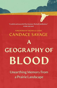 A Geography of Blood (Unearthing Memory From a Prairie Landscape) by Candace Savage, Michelle Good, 9781778404283