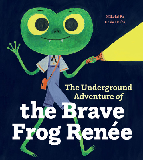 The Underground Adventure of the Brave Frog Renée by Mikołaj Pa, Gosia Herba, Scotia Gilroy, 9781778403507