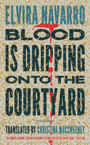 Blood Is Dripping onto the Courtyard (Stories) by Elvira Navarro, Christina MacSweeney, Sarah Rose Etter, 9781966192077