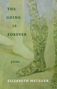 The Going is Forever (Poems) by Elizabeth Metzger, 9781639551729