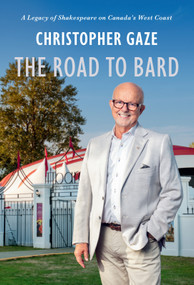 The Road to Bard (A Legacy of Shakespeare on Canada's West Coast) by Christopher Gaze, 9781998526284