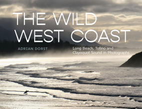 The Wild West Coast (Long Beach, Tofino and Clayoquot Sound in Photographs) by Adrian Dorst, 9781998526642