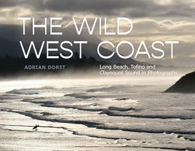 The Wild West Coast (Long Beach, Tofino and Clayoquot Sound in Photographs) by Adrian Dorst, 9781998526642