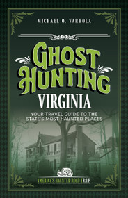 Ghost Hunting Virginia (Your Travel Guide to the State's Most Haunted Places) by Michael O. Varhola, 9781578604791