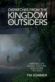 Dispatches From the Kingdom of Outsiders (Writing on Music, Culture and More 1979-2025) by Tim Sommer, 9798999048738