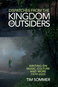 Dispatches From the Kingdom of Outsiders (Writing on Music, Culture and More 1979-2025) by Tim Sommer, 9798999048738