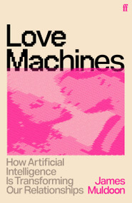 Love Machines (How Artificial Intelligence is Transforming Our Relationships) by James Muldoon, 9780571404506
