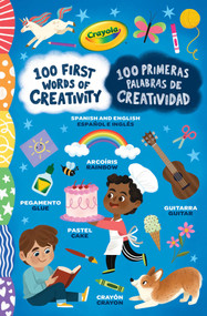 Crayola: 100 First Words of Creativity / 100 Primeras Palabras de Creatividad: a Spanish-English Bilingual Book by Melanie Demmer, Kenneth Reveiz, Juni Bright, 9781499818482