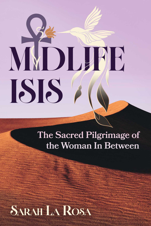 Midlife Isis (The Sacred Pilgrimage of the Woman In Between) by Sarah La Rosa, 9781591435655