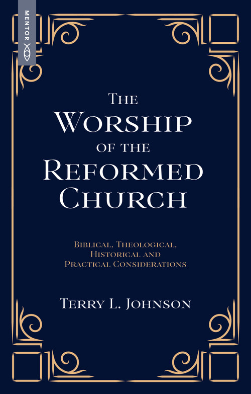 The Worship of the Reformed Church (Biblical, Theological, Historical and Practical Considerations) by Terry L. Johnson, 9781527113596