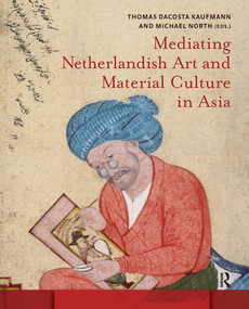 Mediating Netherlandish Art and Material Culture in Asia by Thomas Da Costa Kaufmann, Michael North, 9781041182665