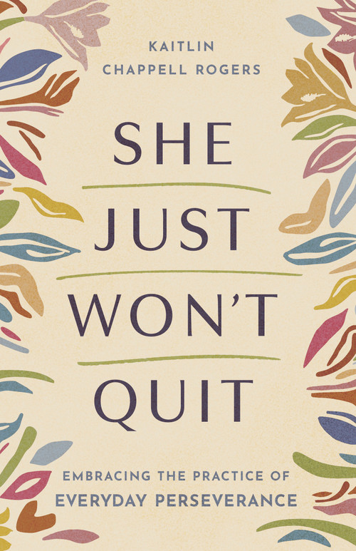 She Just Won't Quit (Embracing the Practice of Everyday Perseverance) by Kaitlin Chappell Rogers, 9798384538080