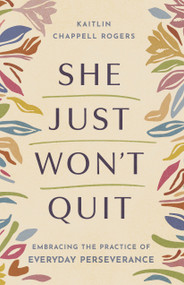 She Just Won't Quit (Embracing the Practice of Everyday Perseverance) by Kaitlin Chappell Rogers, 9798384538080