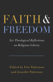 Faith and Freedom (Six Theological Reflections on Religious Liberty) by Eric Patterson, Jennifer Marshall Patterson, 9798384539933