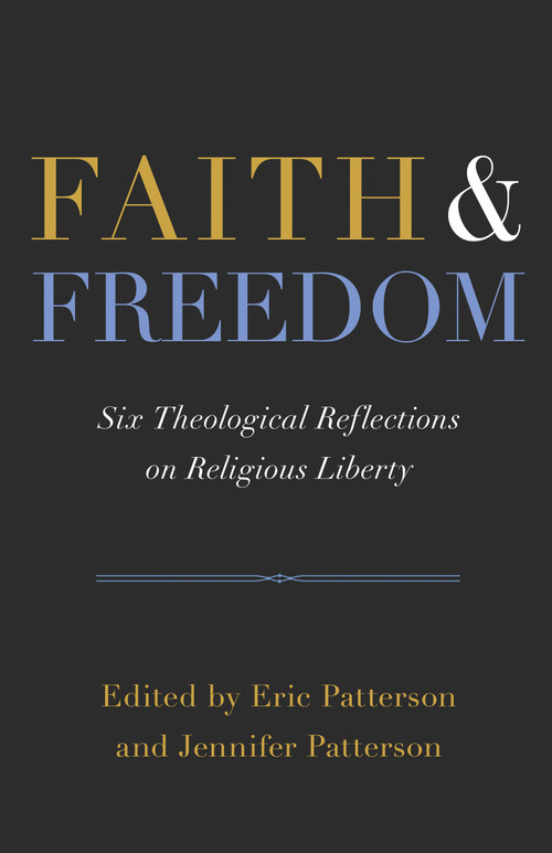 Faith and Freedom (Six Theological Reflections on Religious Liberty) by Eric Patterson, Jennifer Marshall Patterson, 9798384539933