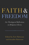 Faith and Freedom (Six Theological Reflections on Religious Liberty) by Eric Patterson, Jennifer Marshall Patterson, 9798384539933