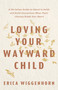 Loving Your Wayward Child (A Christian Guide to Stand in Faith and Build Connection When Their Choices Break Your Heart) by Erica Wiggenhorn, 9798384547969
