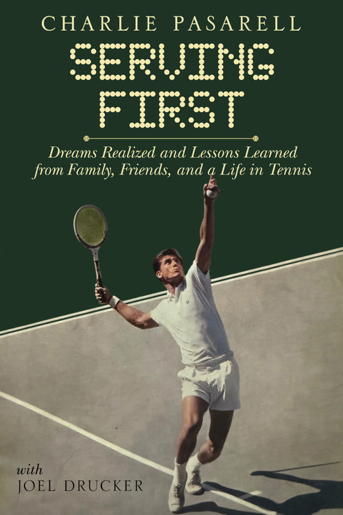 Charlie Pasarell: Serving First (Dreams Realized and Lessons Learned from Family, Friends and a Life in Tennis) by Joel Drucker, Joel Drucker, Charlie Pasarell, Charlie Pasarell, 9781937559991