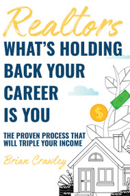 Realtors: What's Holding Back Your Career Is You (The Proven Process That Will Triple Your Income) by Brian Crawley, 9781954759046