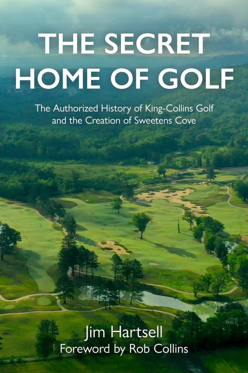 The Secret Home of Golf (The Authorized History of King-Collins Golf and the Creation of Sweetens Cove) by Jim Hartsell, Rob Collins, 9781956237009