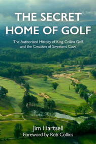 The Secret Home of Golf (The Authorized History of King-Collins Golf and the Creation of Sweetens Cove) by Jim Hartsell, Jim Hartsell, Rob Collins, Rob Collins, 9781956237009