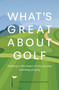 What's Great About Golf (Getting to the Heart of Why We Play and Keep Playing) by James Sitar, 9781956237160