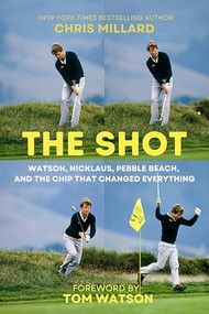 The Shot (Watson, Nicklaus, Pebble Beach, and the Chip That Changed Everything) by Tom Watson, Tony Roberts, Chris Millard, 9781956237252