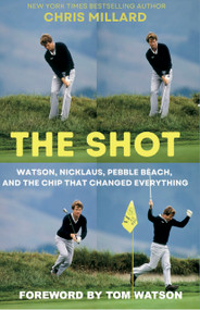 The Shot (Watson, Nicklaus, Pebble Beach, and the Chip That Changed Everything) by Tom Watson, Tony Roberts, Chris Millard, 9781956237252