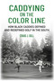Caddying On the Color Line (How Black Caddies Defined and Redefined Golf in the South) by Craig J Gill, 9781956237269