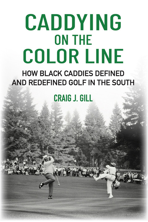 Caddying On the Color Line (How Black Caddies Defined and Redefined Golf in the South) by Craig J Gill, Craig J Gill, 9781956237269