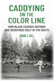 Caddying On the Color Line (How Black Caddies Defined and Redefined Golf in the South) by Craig J Gill, Craig J Gill, 9781956237269