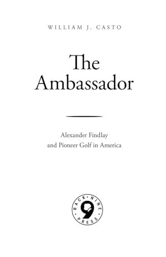 The Ambassador (Alexander Findlay and Pioneer Golf in America) by Richard Findlay, William J Casto, Stephen Proctor, 9781956237368