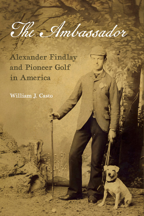 The Ambassador (Alexander Findlay and Pioneer Golf in America) by Richard Findlay, Richard Findlay, William J Casto, William J Casto, Stephen Proctor, Stephen Proctor, 9781956237368