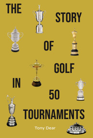 The Story of Golf in 50 Tournaments by Tony Dear, Tony Dear, 9781956237399