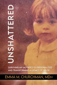 Unshattered (Surviving My Mother's 123 Personalities and Transforming a Legacy of Abuse) by Emma M. Churchman, 9781966346074