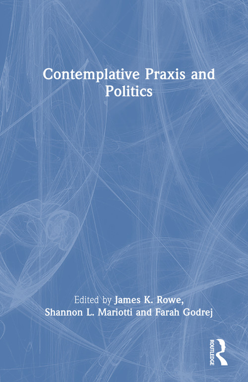 Contemplative Praxis and Politics by James K. Rowe, Shannon L. Mariotti, Farah Godrej, 9781032893471