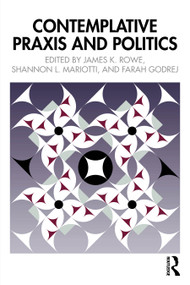 Contemplative Praxis and Politics by James K. Rowe, Shannon L. Mariotti, Farah Godrej, 9781032893471