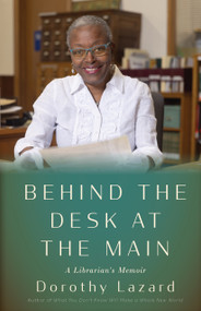 Behind the Desk at the Main (A Librarian's Memoir) by Dorothy Lazard, 9781597147231