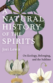 A Natural History of the Spirits (On Ecology, Belonging, and the Sublime) by Jori Lewis, 9781620979631