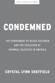 Condemned (The Punishment of Black Children and the Evolution of Criminal Injustice in America) by Crystal Lynn Sheffield, 9781620979068