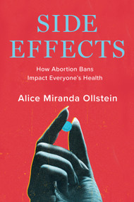 Side Effects (How Abortion Bans Impact Everyone's Health) by Alice Miranda Ollstein, 9781620979723