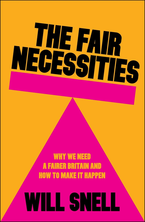 The Fair Necessities (Why We Need a Fairer Britain and How to Make It Happen) by Will Snell, 9781447376200