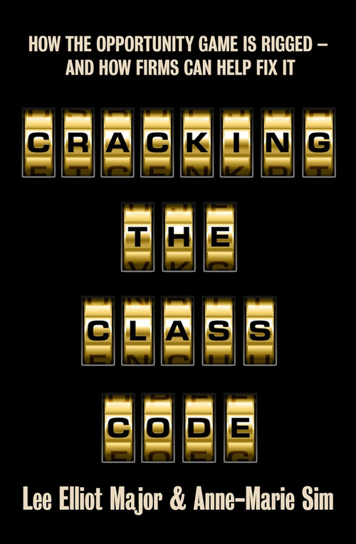 Cracking the Class Code (How the Opportunity Game is Rigged - and how firms can help fix it) by Lee Elliot Major, Anne-Marie Sim, 9781447377580