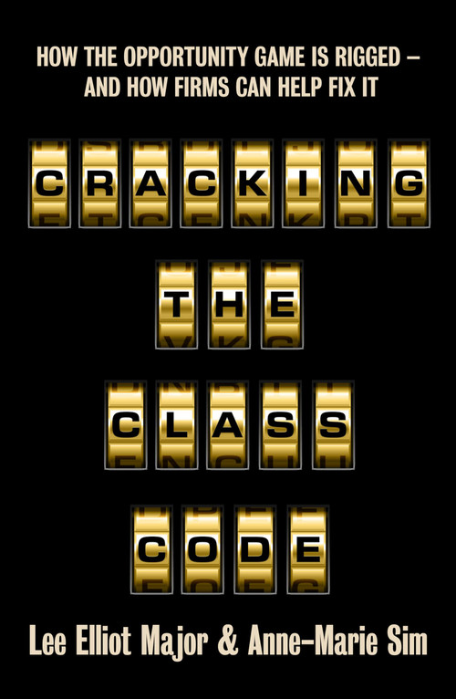 Cracking the Class Code (How the Opportunity Game Is Rigged - And How Firms Can Help Fix It) by Lee Elliot Major, Anne-Marie Sim, 9781447377580