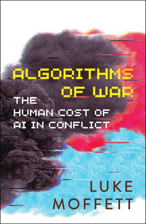 Algorithms of War (The Human Cost of AI in Conflict) by Luke Moffett, 9781529251937